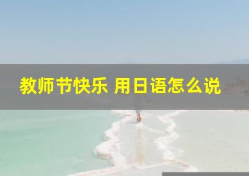 教师节快乐 用日语怎么说